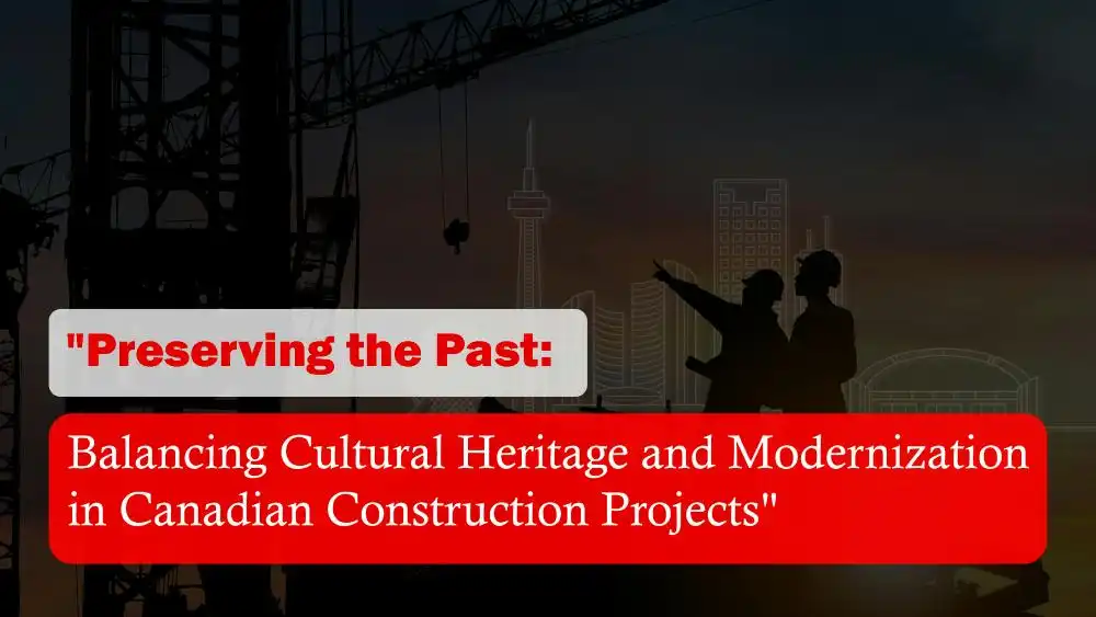 Preserving the Past: Balancing Cultural Heritage and Modernization in Canadian Construction Projects